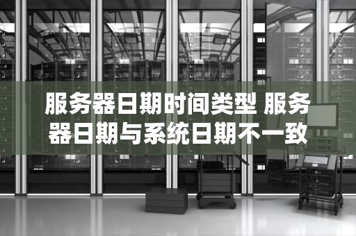 服务器日期时间类型 服务器日期与系统日期不一致