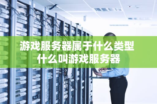 游戏服务器属于什么类型 什么叫游戏服务器