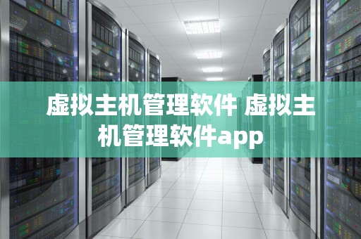 虚拟主机管理软件 虚拟主机管理软件app