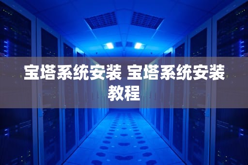 宝塔系统安装 宝塔系统安装教程