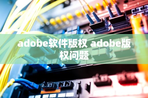 adobe软件版权 adobe版权问题