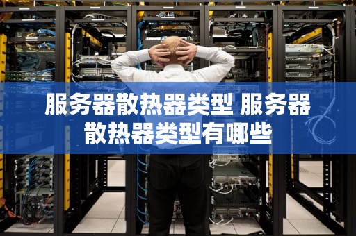 服务器散热器类型 服务器散热器类型有哪些