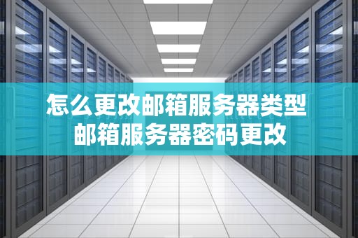 怎么更改邮箱服务器类型 邮箱服务器密码更改