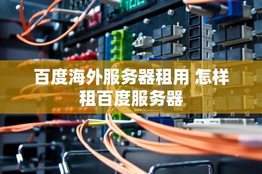 百度海外服务器租用 怎样租百度服务器