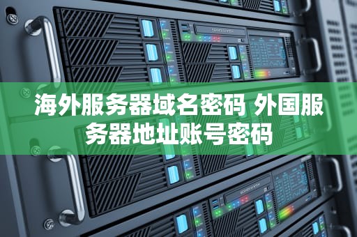 海外服务器域名密码 外国服务器地址账号密码