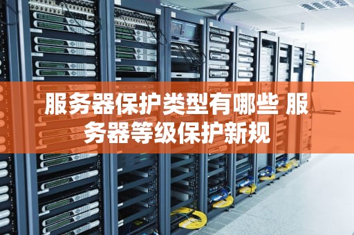 服务器保护类型有哪些 服务器等级保护新规