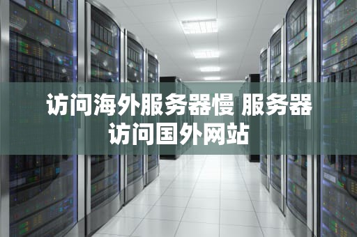 访问海外服务器慢 服务器访问国外网站