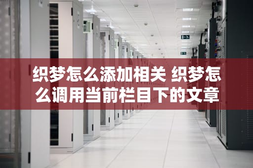 织梦怎么添加相关 织梦怎么调用当前栏目下的文章