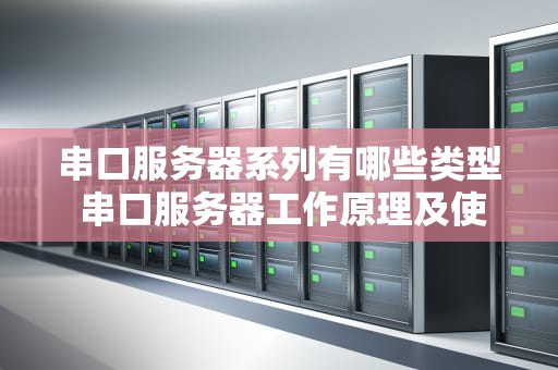 串口服务器系列有哪些类型 串口服务器工作原理及使用方法