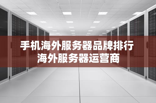 手机海外服务器品牌排行 海外服务器运营商