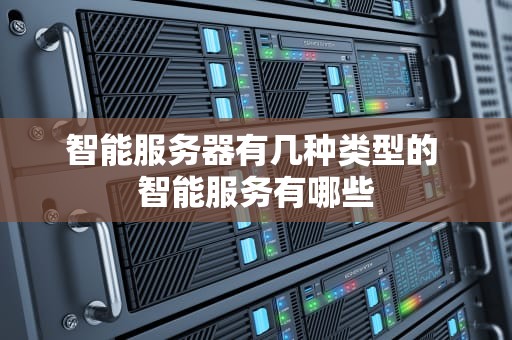 智能服务器有几种类型的 智能服务有哪些