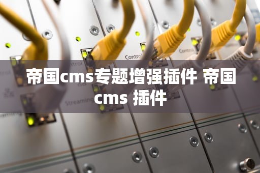 帝国cms专题增强插件 帝国cms 插件