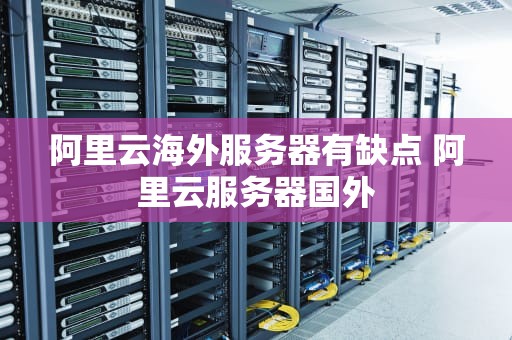 阿里云海外服务器有缺点 阿里云服务器国外