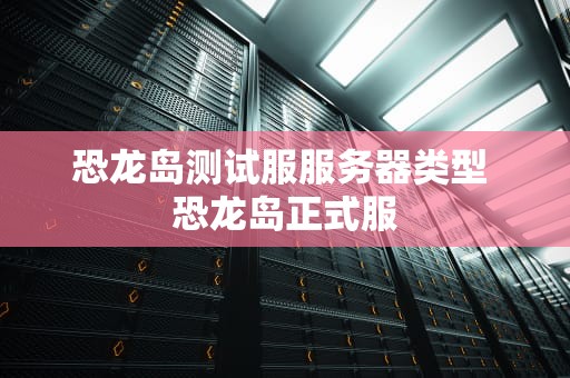 恐龙岛测试服服务器类型 恐龙岛正式服