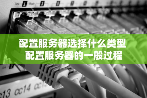 配置服务器选择什么类型 配置服务器的一般过程
