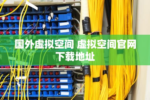 国外虚拟空间 虚拟空间官网下载地址
