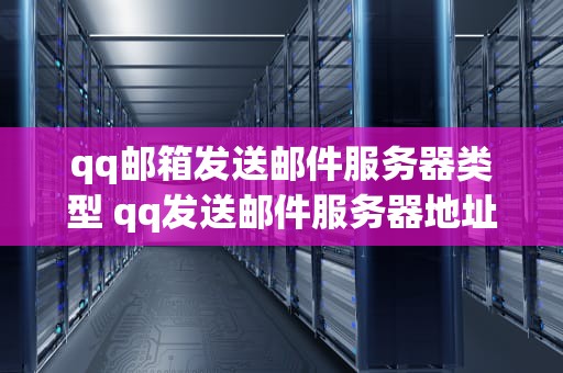 qq邮箱发送邮件服务器类型 qq发送邮件服务器地址怎么填