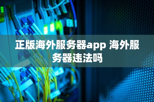 正版海外服务器app 海外服务器违法吗
