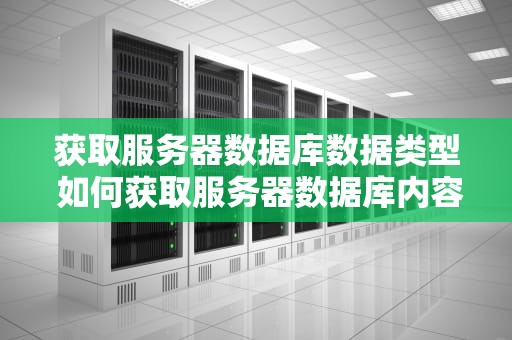 获取服务器数据库数据类型 如何获取服务器数据库内容