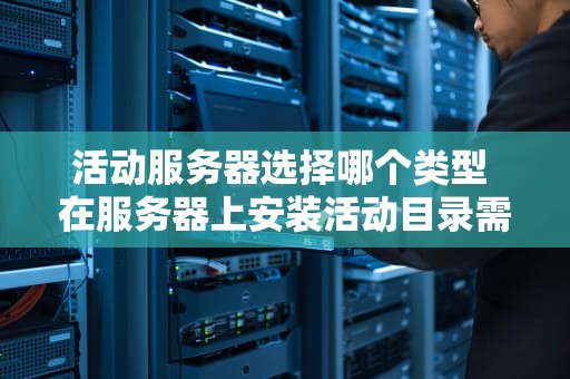 活动服务器选择哪个类型 在服务器上安装活动目录需要哪些条件