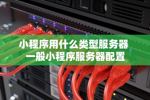 小程序用什么类型服务器 一般小程序服务器配置