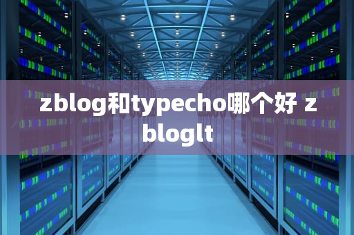 zblog和typecho哪个好 zbloglt