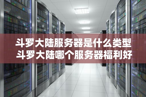 斗罗大陆服务器是什么类型 斗罗大陆哪个服务器福利好