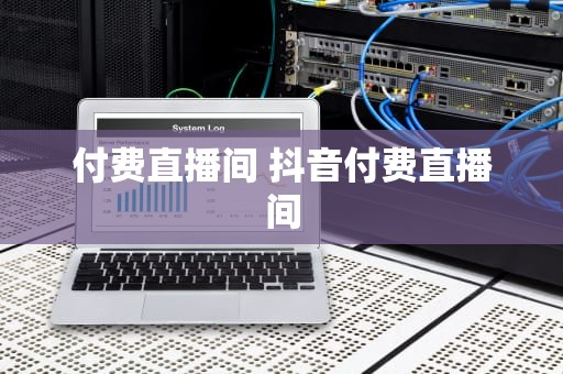 付费直播间 抖音付费直播间
