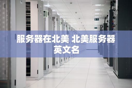 服务器在北美 北美服务器英文名