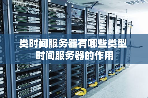 类时间服务器有哪些类型 时间服务器的作用