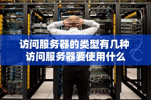 访问服务器的类型有几种 访问服务器要使用什么