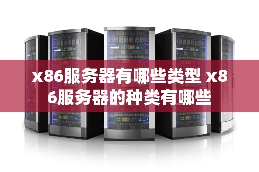x86服务器有哪些类型 x86服务器的种类有哪些