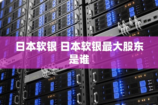日本软银 日本软银最大股东是谁