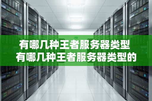 有哪几种王者服务器类型 有哪几种王者服务器类型的
