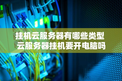 挂机云服务器有哪些类型 云服务器挂机要开电脑吗