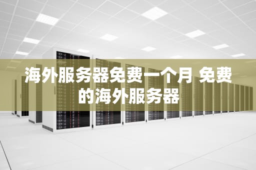 海外服务器免费一个月 免费的海外服务器