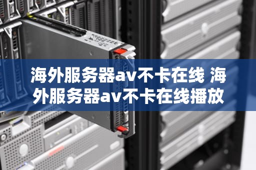 海外服务器av不卡在线 海外服务器av不卡在线播放