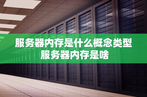 服务器内存是什么概念类型 服务器内存是啥