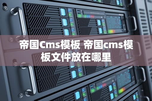 帝国Cms模板 帝国cms模板文件放在哪里