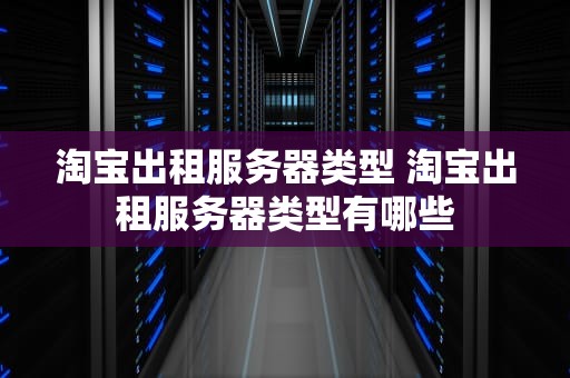 淘宝出租服务器类型 淘宝出租服务器类型有哪些