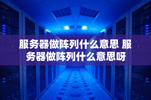 服务器做阵列什么意思 服务器做阵列什么意思呀