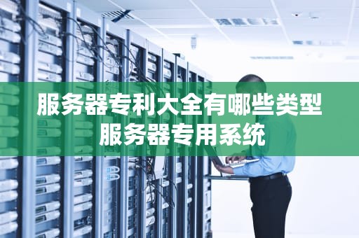 服务器专利大全有哪些类型 服务器专用系统