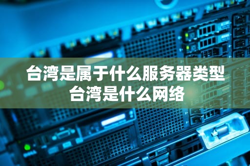 台湾是属于什么服务器类型 台湾是什么网络