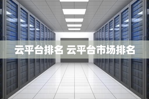 云平台排名 云平台市场排名
