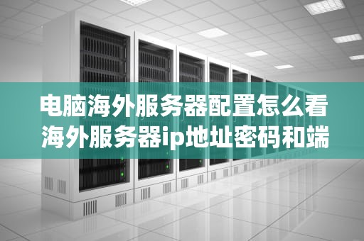 电脑海外服务器配置怎么看 海外服务器ip地址密码和端口