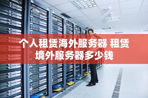 个人租赁海外服务器 租赁境外服务器多少钱