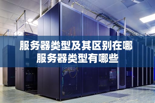 服务器类型及其区别在哪 服务器类型有哪些