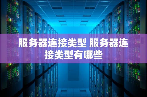 服务器连接类型 服务器连接类型有哪些