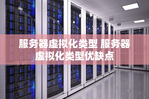 服务器虚拟化类型 服务器虚拟化类型优缺点