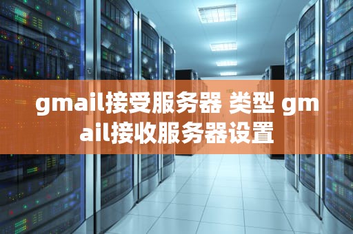 gmail接受服务器 类型 gmail接收服务器设置